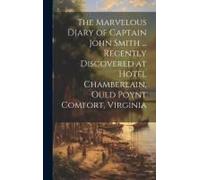 The Marvelous Diary Of Captain John Smith ... Recently Discovered At Hotel Chamberlain, Ould Poynt Comfort, Virginia