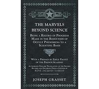 The Marvels Beyond Science - Being A Record Of Progress Made In The Reduction Of Occult Phenomena To A Scientific Basis