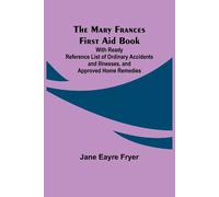 The Mary Frances First Aid Book; With Ready Reference List Of Ordinary Accidents And Illnesses, And Approved Home Remedies