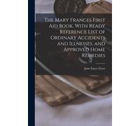 The Mary Frances First Aid Book, With Ready Reference List Of Ordinary Accidents And Illnesses, And Approved Home Remedies