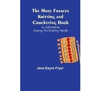 The Mary Frances Knitting And Crocheting Book; Or, Adventures Among The Knitting People