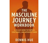THE MASCULINE JOURNEY WORKBOOK: A 30-Day Guide to Purpose, Confidence, and Authentic Power