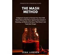 The Mash Method: A Beginner's System to Ferment Your Own Chili Mash, Balance Real Flavor Against Heat Instead of Guessing, and Bottle a Hot Sauce That Doesn't Just Taste Like Vinegar