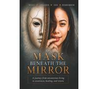 The Mask Beneath the Mirror: A Journey from Unconscious Living to Awareness, Healing, and Return