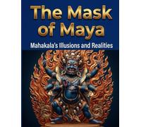 The Mask of Maya: Mahakala’s Illusions and Realities
