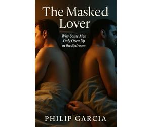 The Masked Lover: Why Some Men Only Open Up in the Bedroom: A raw, heartfelt guide to understanding emotional avoidance, building intimacy, and choosing love without losing yourself.