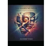 The Masks We Wear: Understanding, Navigating, and Liberating the Self