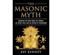 The Masonic Myth: Unlocking the Truth About the Symbols, the Secret Rites, and the History of Freemasonry