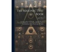 The Masonic Text Book: Containing A History Of Masonry ... Together With The Constitution Of Masonry ... And A Digest Of The Laws, Rules And