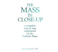 THE MASS IN CLOSE-UP: A COMPREHENSIVE STEP BY STEP EXPOSITION AND EXPLANATION OF THE CATHOLIC MASS