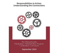 The Massachusetts Medication Administration Program Certification Curriculum: Responsibilities in Action: Understanding the Connections