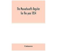 The Massachusetts Register For The Year 1854; Embracing State And County Officers, And An Abstract Of Laws And Resolves, With A Variety Of Useful Information