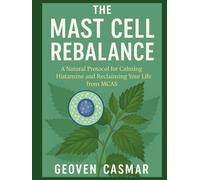The Mast Cell Rebalance: A Natural Protocol for Calming Histamine and Reclaiming Your Life from MCAS