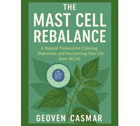 The Mast Cell Rebalance: A Natural Protocol for Calming Histamine and Reclaiming Your Life from MCAS