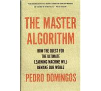 The Master Algorithm: How the Quest for the Ultimate Learning Machine Will Remake Our World