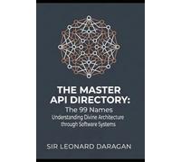 The Master API Directory: The 99 Names : Understanding Divine Architecture through Software Systems