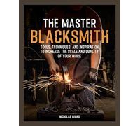 The Master Blacksmith: Tools, Techniques, and Inspiration to Increase the Scale and Quality of Your Work