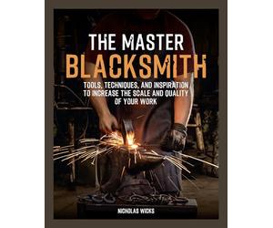 The Master Blacksmith: Tools, Techniques, and Inspiration to Increase the Scale and Quality of Your Work