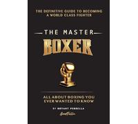 The Master Boxer: The Definitive Guide to Becoming a World Class Fighter