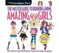 The Master Guide to Drawing Anime: Amazing Girls: How to Draw Essential Character Types from Simple Templates