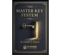 THE MASTER KEY SYSTEM: Timeless Lessons on Mind Power, Focus, Visualization, and Purposeful Living (Annotated, Illustrated & Study Commentary Edition)