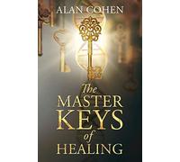 The Master Keys Of Healing: Create Dynamic Well-Being From The Inside Out