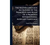 The Master Language An Outline Of The Principles And Rules Of A Proposed International Auxiliary Language