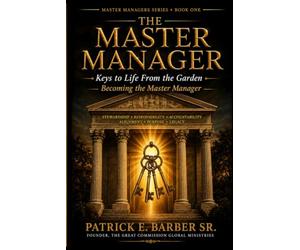 The Master Manager: Keys to Life from the Garden- Becoming the Master Manager