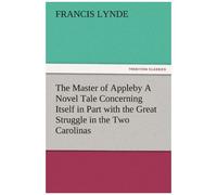 The Master Of Appleby A Novel Tale Concerning Itself In Part With The Great Struggle In The Two Carolinas, But Chiefly With The Adventures Therein Of Two Gentlemen Who Loved One And The Same Lady