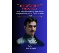 The Master Of Frequency: Nikola Tesla Groundbreaking Work On High-Voltage Electricity And Its Impact On Modern Society (Abo's Publishing Guide)