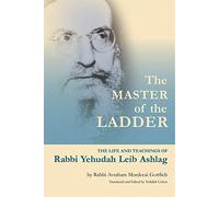 The Master of the Ladder: The Life and Teachings of Rabbi Yehudah Leib Ashlag