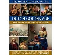 The Master Painters of the Dutch Golden Age: Their Lives and Works in 500 Images