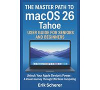 The Master Path to macOS 26 Tahoe User Guide for Seniors and Beginners: Unlock Your Apple Device's Power: A Visual Journey Through Effortless Computing
