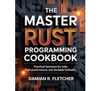 The Master Rust Programming Cookbook: Practical Solutions for Safe, High-Performance, and Scalable Software