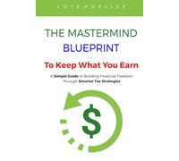 THE MASTERMIND BLUEPRINT - To Keep What You Earn: A Simple Guide to Building Financial Freedom Through Smarter Tax Strategies