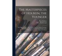 The Masterpieces Of Holbein, The Younger: Sixty Reproductions Of Photographs From The Original Paintings, Principally By F. Hanfstaengl, Affording Exa