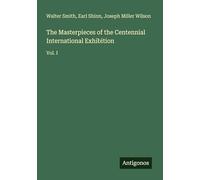 The Masterpieces of the Centennial International Exhibition: Vol. I