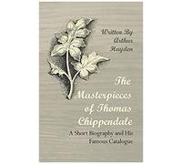 The Masterpieces Of Thomas Chippendale - A Short Biography And His Famous Catalogue