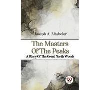 The Masters Of The Peaks A Story Of The Great North Woods