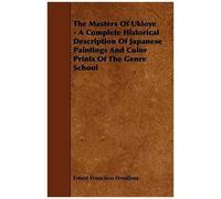 The Masters Of Ukioye - A Complete Historical Description Of Japanese Paintings And Color Prints Of The Genre School