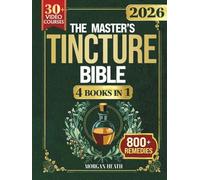 THE MASTER'S TINCTURE BIBLE: A Complete Guide to Easily Crafting Herbal Tinctures & Blends at Home for Healing Body, Mind and Spirit