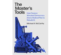 The Master's Tools: How Finance Wrecked Democracy and a Radical Plan to Rebuild It