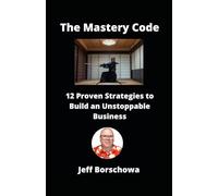 The Mastery Code: 12 Proven Strategies to Build an Unstoppable Business