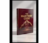 THE MASTERY CODE: How To Turn Discipline Into Skill, Build Unshakable Excellence, And reach Long-Term Mastery in Any Field.