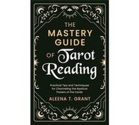 The Mastery Guide of Tarot Reading Practical Tips and Techniques for Channeling the Mystical Powers of the Cards - Aleena T. Grant - Aber Stoat Publishing Aleena T. GrantAleena T. Grant (Auteur)