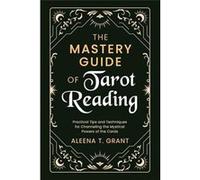 The Mastery Guide of Tarot Reading Practical Tips and Techniques for Channeling the Mystical Powers of the Cards - Aleena T. Grant - Aber Stoat Publishing Aleena T. GrantAleena T. Grant (Auteur)