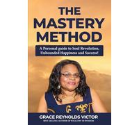 The Mastery Method:: A Personal Guide to Soul Revolution, Unbounded Happiness and Success!