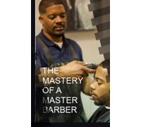 The Mastery of a Master Barber Vol. I: Establish a Business for a Professional Barber/Stylist