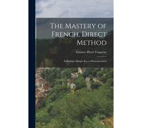 The Mastery Of French, Direct Method: Indlucing A Simple Key To Pronounciation