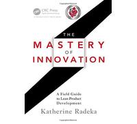 [The Mastery of Innovation: A Field Guide to Lean Product Development] [By: Radeka, Katherine] [October, 2012]